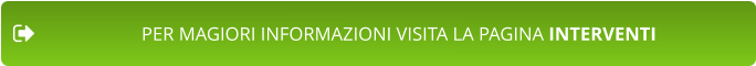 PER MAGIORI INFORMAZIONI VISITA LA PAGINA INTERVENTI